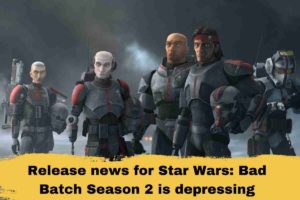 Release news for Star Wars Bad Batch Season 2 is depressing