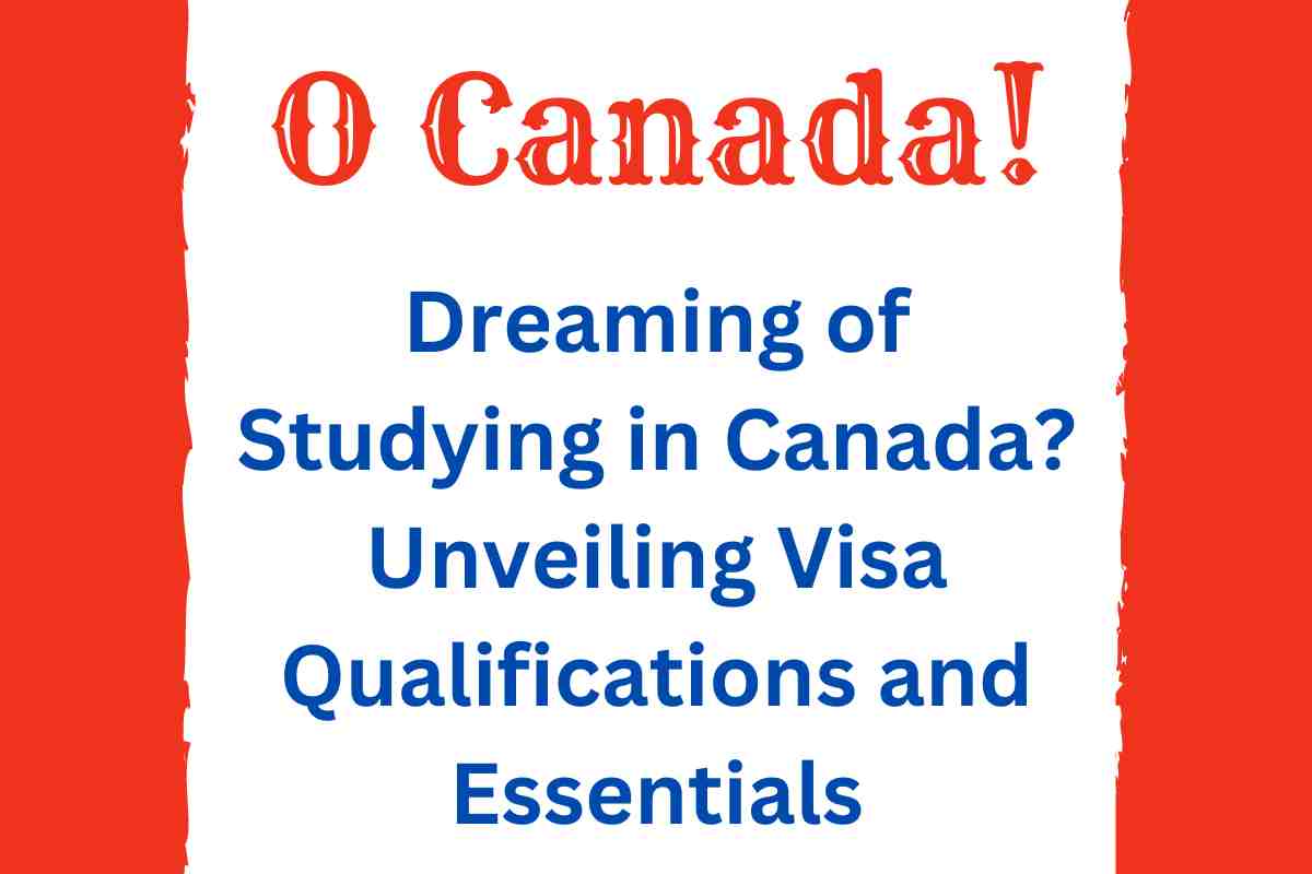 Dreaming of Studying in Canada? Unveiling Visa Qualifications and Essentials