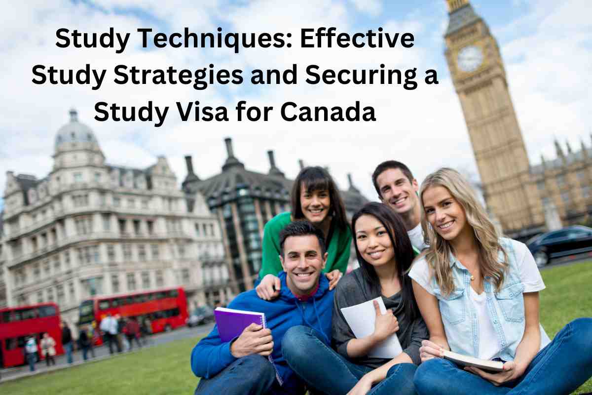 Study Techniques: Effective Study Strategies and Securing a Study Visa for Canada