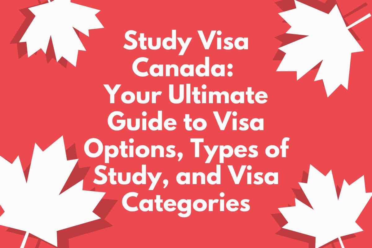 Study Visa Canada: Your Ultimate Guide to Visa Options, Types of Study, and Visa Categories