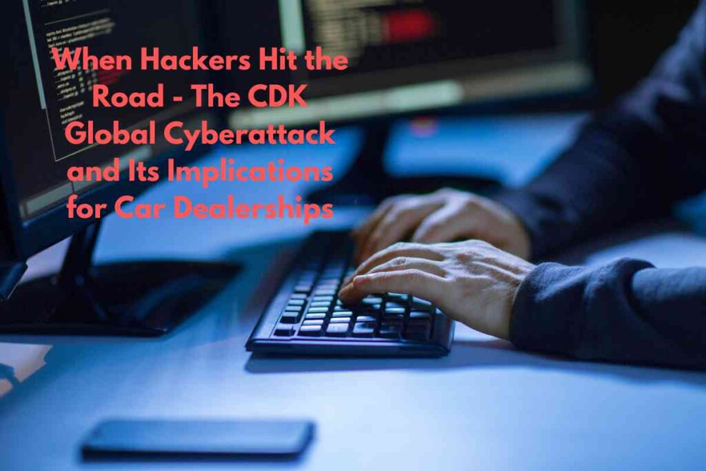 When Hackers Hit the Road - The CDK Global Cyberattack and Its Implications for Car Dealerships